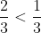 rac{2}{3} < rac{1}{3}