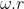 ω . r