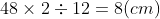 48 \times 2 \div 12 = 8 (cm)