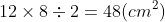 12 \times 8 \div 2 = 48 (cm^{2})