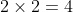 2 \times 2 = 4
