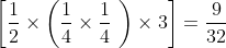 \left [ \frac{1}{2}\times \left ( \frac{1}{4}\times \frac{1}{4}\ \right )\times 3 \right ]=\frac{9}{32}