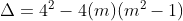 Delta = 4^{2} - 4(m) (m^{2} - 1)