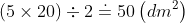 \left ( 5 \times 20 \right ) \div 2 \doteq 50 \left ( dm^{2} \right )