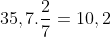 35,7 x rac{2}{7} = 10,2