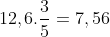12,6 x rac{3}{5} = 7,56