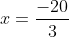 x = \frac{-20}{3}