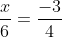 \frac{x}{6} = \frac{-3}{4}