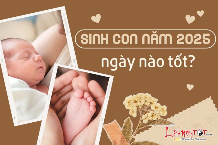 Sinh con năm 2025 ngày nào đẹp?