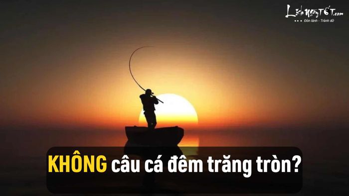 Tại sao người xưa lại khuyên không câu cá vào đêm trăng tròn?