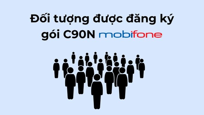 Các đối tượng đủ điều kiện đăng ký gói C90N MobiFone