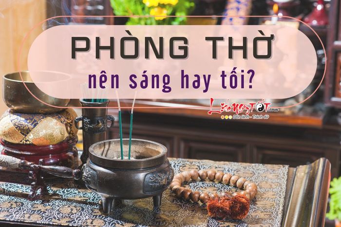 Phòng thờ nên được bố trí ánh sáng ra sao: sáng hay tối?