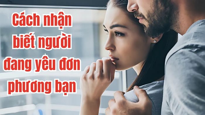 Dấu hiệu nhận biết người đang yêu đơn phương là gì?