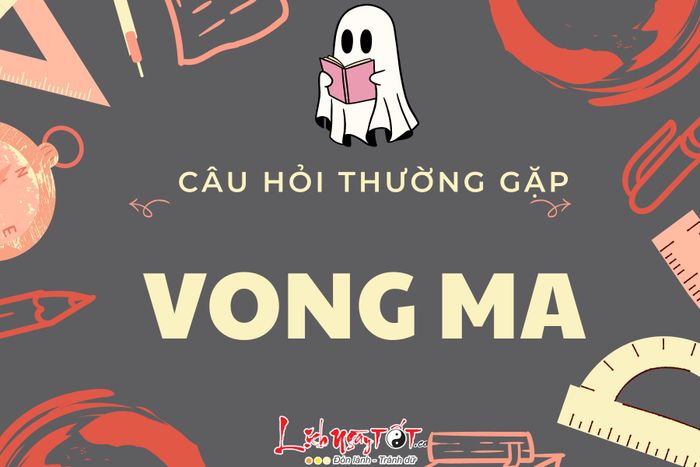 Giải đáp những câu hỏi thường gặp về vong ma