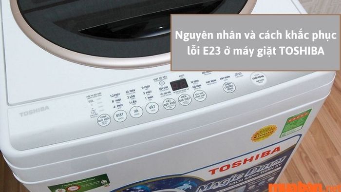 Nguyên nhân và biện pháp khắc phục lỗi E23 trên máy giặt Toshiba