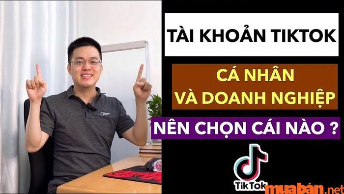 Cần lựa chọn tài khoản TikTok cá nhân hay doanh nghiệp cho phù hợp?