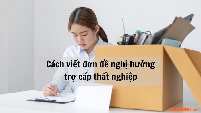 Hướng dẫn soạn đơn xin trợ cấp thất nghiệp