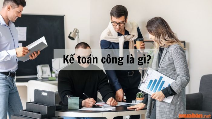Kế toán công là gì? Thu nhập và nhiệm vụ của kế toán công