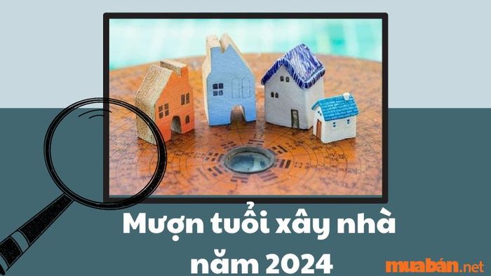 Mượn tuổi để xây nhà năm 2024 - Những tuổi Sửu, Mùi, Tuất mang lại may mắn.