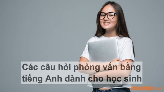Câu hỏi phỏng vấn tiếng Anh dành cho học sinh