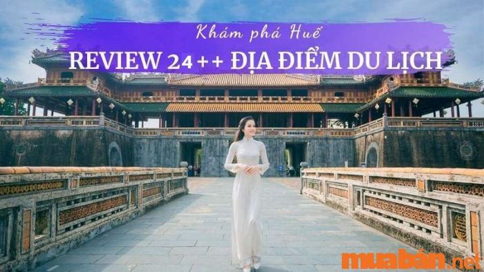 Khám phá Huế có gì chơi? Cùng điểm qua hơn 24 địa danh nổi bật không thể bỏ lỡ khi đến Huế!