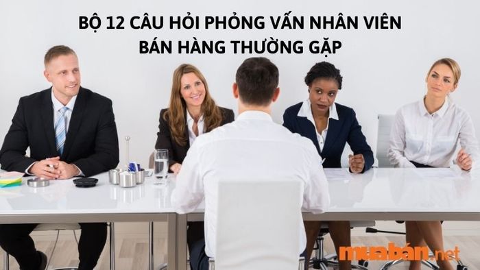 12 câu hỏi phỏng vấn nhân viên bán hàng phổ biến nhất