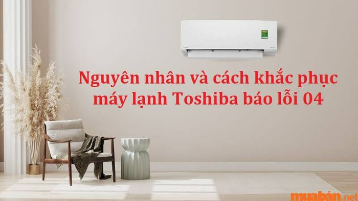 Máy lạnh Toshiba gặp phải lỗi 04
