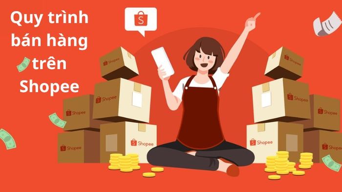 Hướng dẫn quy trình bán hàng trên Shopee chi tiết, đầy đủ từ A đến Z