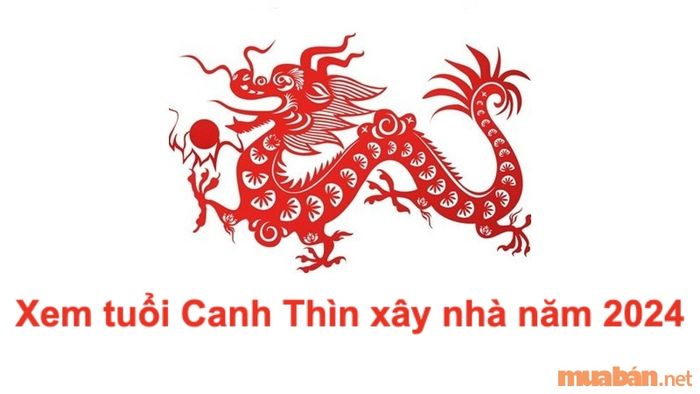 Xây nhà cho tuổi Canh Thìn năm 2024