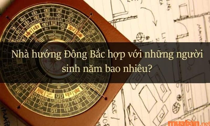 Tìm hiểu xem nhà hướng Đông Bắc hợp với tuổi gì qua năm sinh của nam và nữ.