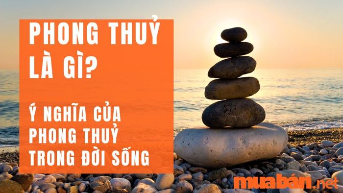 Phong thủy là gì? Tầm quan trọng của phong thủy đối với cuộc sống của con người