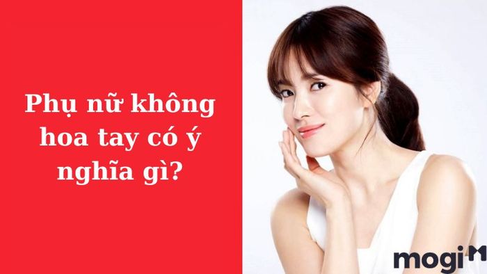 Phụ nữ không có hoa tay thường phản ánh những phẩm chất đáng quý. Họ là những người sống biết trên, biết dưới, điềm đạm và luôn giữ bình tĩnh trong mọi tình huống. Mặc dù có vẻ ngoài đơn giản, nhưng chính sự chân thành và thiện lương khiến họ luôn nhận được sự yêu mến từ mọi người xung quanh.