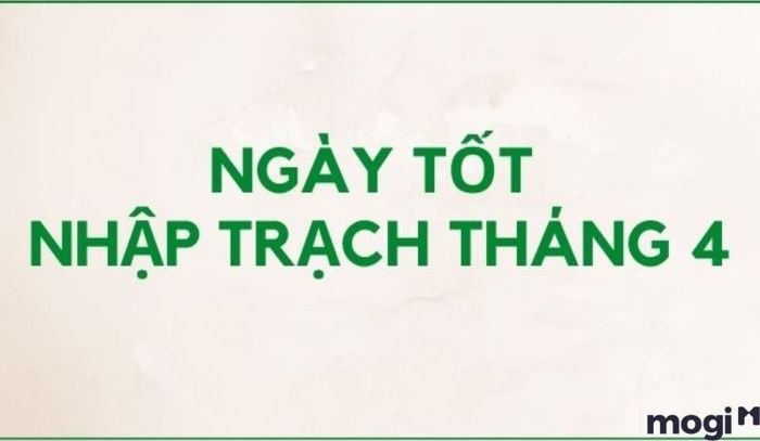 Danh Sách Những Ngày Đẹp Nhập Trạch Tháng 4 Năm 2024