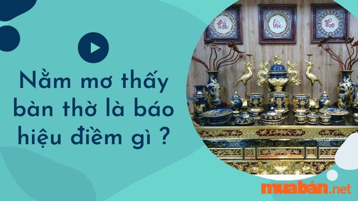 Nằm mơ thấy bàn thờ có ý nghĩa gì? Liệu đó là lời cảnh báo hay dự báo điều tốt đẹp sẽ đến?