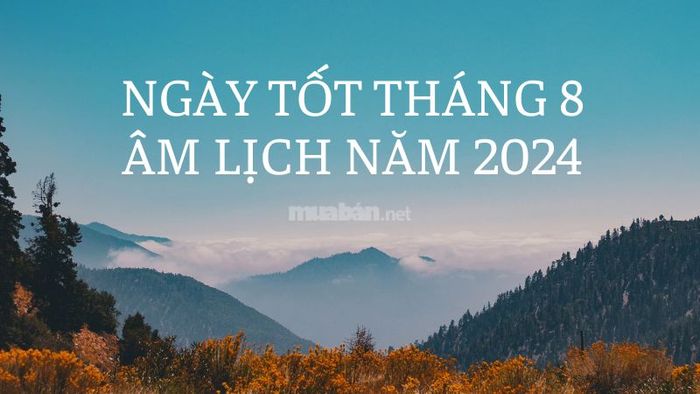 Ngày đẹp tháng 8 âm lịch năm 2024