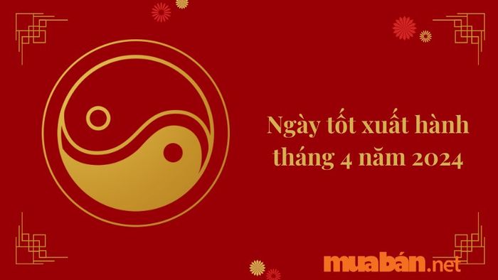 Ngày đẹp xuất hành trong tháng 4 năm 2024