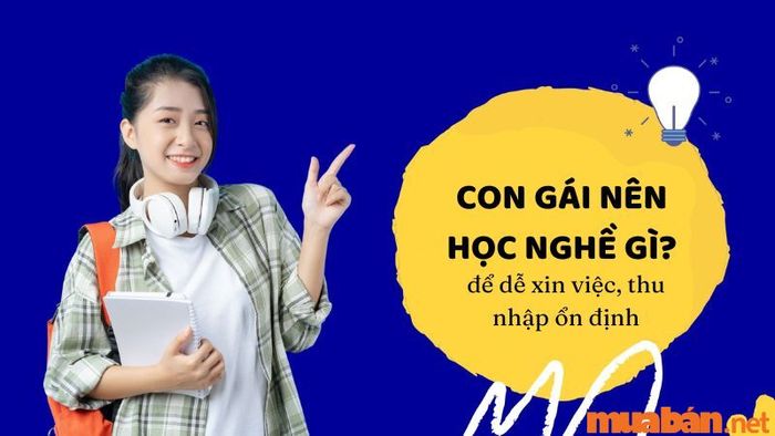 Con gái nên chọn nghề gì để có cơ hội xin việc cao và thu nhập ổn định?
