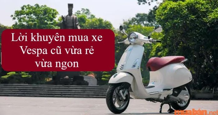 Một số lời khuyên giúp bạn đưa ra quyết định chính xác về việc có nên mua xe Vespa cũ hay không?