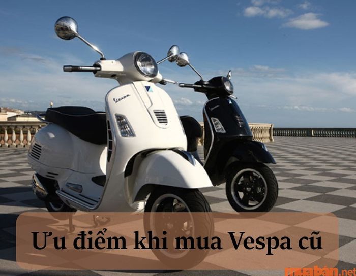 Những ưu điểm nổi bật giúp bạn quyết định có nên mua xe Vespa cũ hay không?
