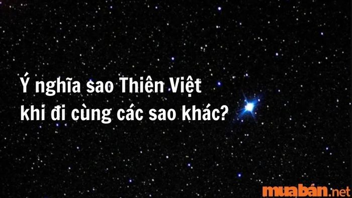 Ý nghĩa của Sao Thiên Việt khi kết hợp với các sao khác sẽ mang đến những ảnh hưởng đặc biệt.