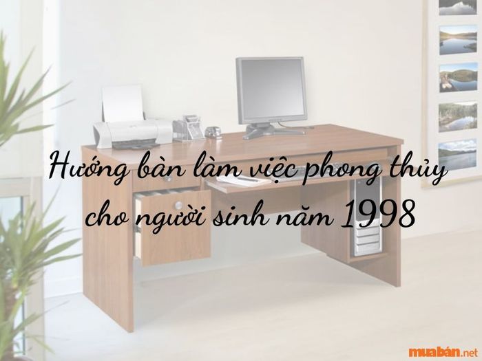 Lựa chọn hướng bàn làm việc cho người Mậu Dần 1998
