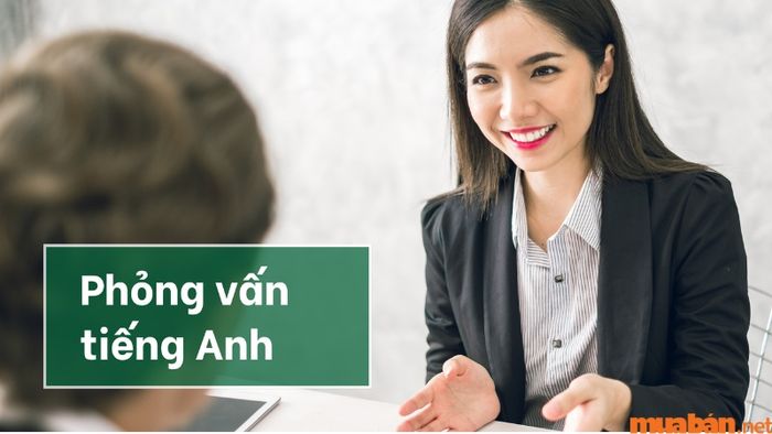 17+ câu hỏi phỏng vấn tiếng Anh phổ biến và cách trả lời ấn tượng giúp bạn ghi điểm với nhà tuyển dụng