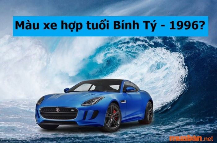 Người sinh năm 1996 mệnh gì để chọn được màu xe hợp phong thủy?