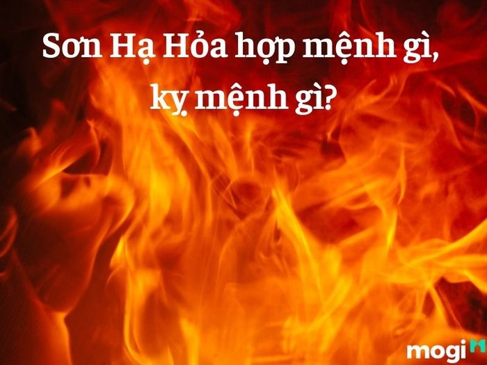 Người mệnh Sơn Hạ Hỏa hợp với mệnh gì và kỵ mệnh gì?