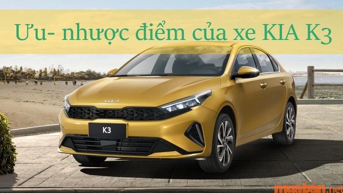 Ngoài mức giá hợp lý, xe KIA K3 còn có những ưu và nhược điểm nào đáng chú ý?