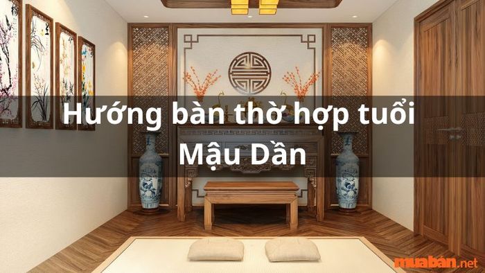 Hướng bàn thờ phù hợp cho gia chủ tuổi Mậu Dần