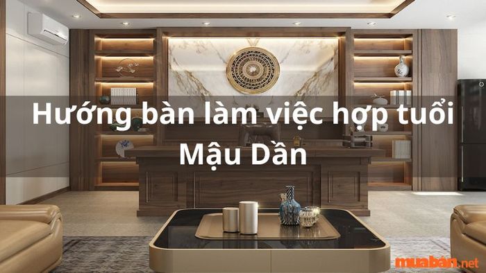 Hướng bàn làm việc phù hợp cho gia chủ tuổi Mậu Dần