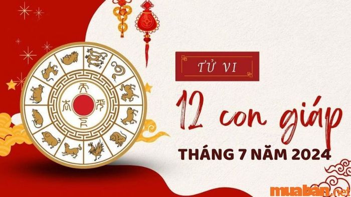 Tử vi 12 con giáp tháng 7 năm 2024 chi tiết và đầy đủ nhất