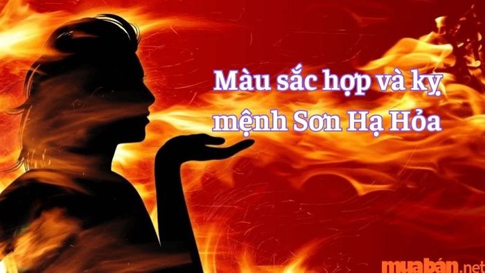 Những màu sắc phù hợp và kỵ đối với bản mệnh Sơn Hạ Hỏa