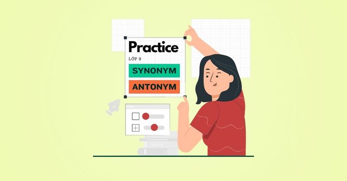 Tổng hợp các bài tập về từ vựng đồng nghĩa và trái nghĩa tiếng Anh lớp 9